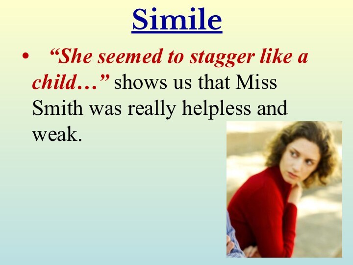 Simile  “She seemed to stagger like a child…” shows us that Miss Smith