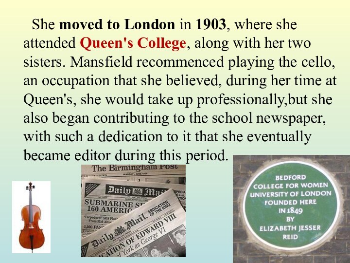 She moved to London in 1903, where she attended Queen's College,