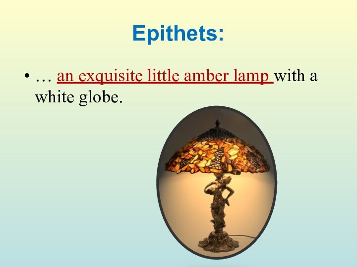 Epithets:… an exquisite little amber lamp with a white globe.