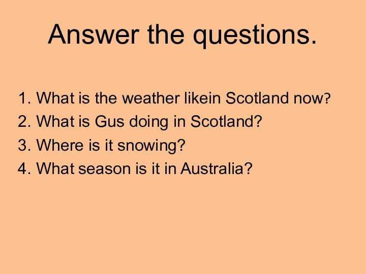 Answer the questions.1. What is the weather likein Scotland now? 2. What is Gus