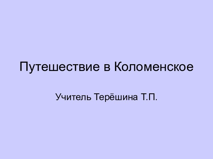 Путешествие в КоломенскоеУчитель Терёшина Т.П.