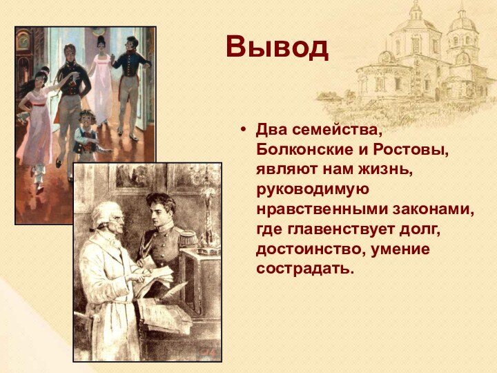 Вывод Два семейства, Болконские и Ростовы, являют нам жизнь, руководимую нравственными законами, где главенствует