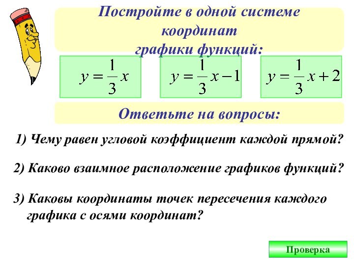 Постройте в одной системе координатграфики функций:Ответьте на вопросы:1) Чему равен угловой коэффициент каждой прямой?2)