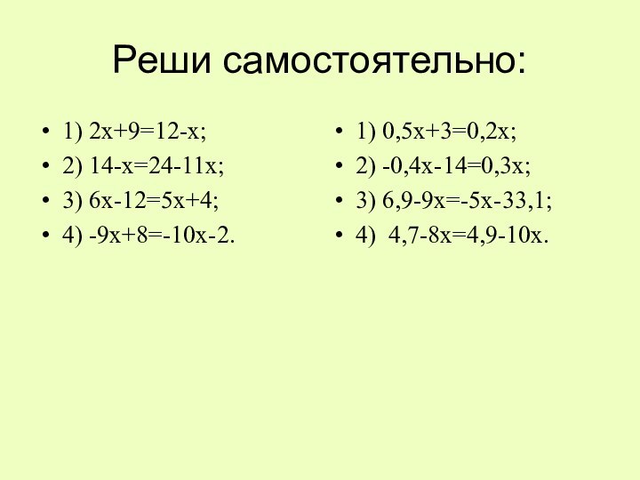 Реши самостоятельно:1) 2х+9=12-х;2) 14-х=24-11х;3) 6х-12=5х+4;4) -9х+8=-10х-2.1) 0,5х+3=0,2х;2) -0,4х-14=0,3х;3) 6,9-9х=-5х-33,1;4) 4,7-8х=4,9-10х.