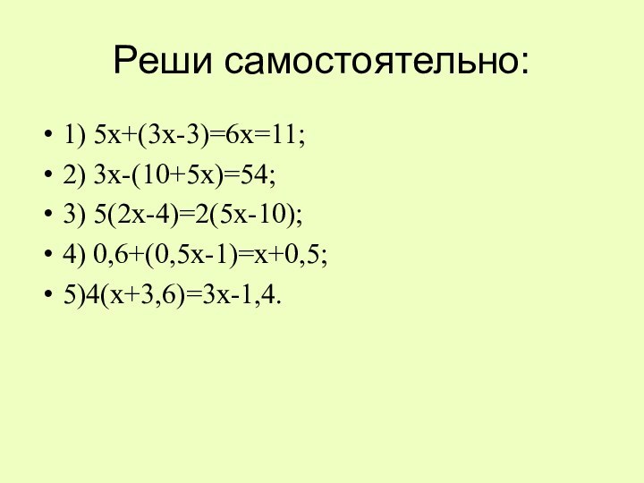 Реши самостоятельно:1) 5х+(3х-3)=6х=11;2) 3х-(10+5х)=54;3) 5(2х-4)=2(5х-10);4) 0,6+(0,5х-1)=х+0,5;5)4(х+3,6)=3х-1,4.