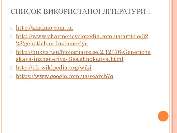 СПИСОК ВИКОРИСТАНОЇ ЛІТЕРАТУРИ :http://znaimo.com.ua http://www.pharmencyclopedia.com.ua/article/3228/genetichna-inzheneriyahttp://bukvar.su/biologija/page,2,12376-Geneticheskaya-inzheneriya-Biotehnologiya.htmlhttp://uk.wikipedia.org/wiki https://www.google.com.ua/search?q