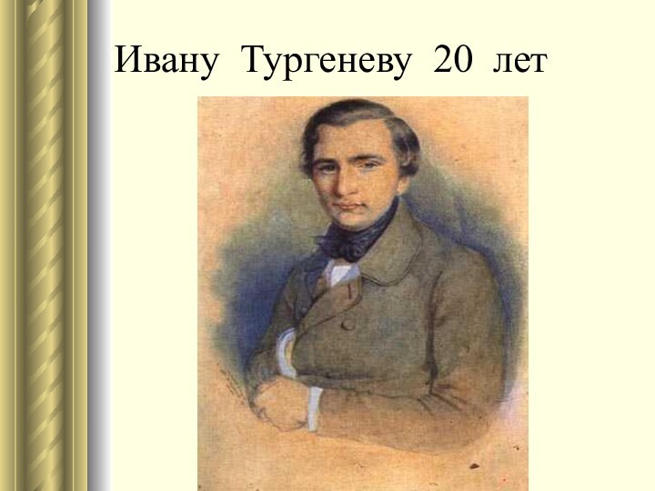 Ивану Тургеневу 20 лет