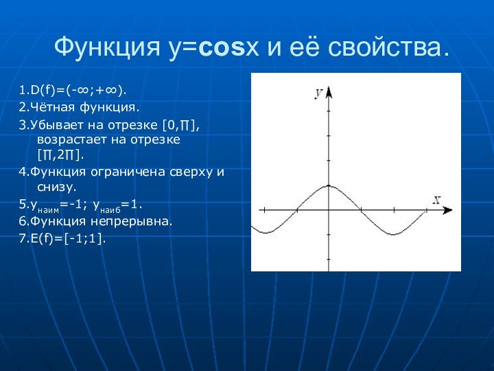 Функция y=cosx и её свойства.1.D(f)=(-∞;+∞).2.Чётная функция.3.Убывает на отрезке [0,∏], возрастает на отрезке [∏,2∏].4.Функция ограничена