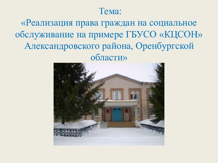 Тема:  «Реализация права граждан на социальное обслуживание на примере ГБУСО «КЦСОН» Александровского