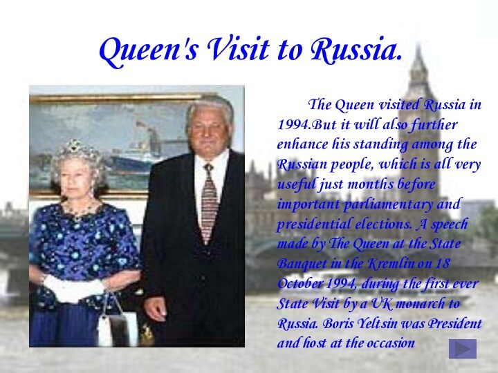 Queen's Visit to Russia.		The Queen visited Russia in 1994.But it will also further enhance