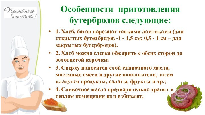 Особенности  приготовления бутербродов следующие:1. Хлеб, батон нарезают тонкими ломтиками (для открытых бутербродов