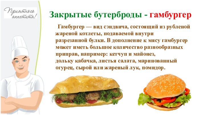 Закрытые бутерброды - гамбургер    Гамбургер — вид сэндвича, состоящий из рубленой жареной котлеты, подаваемой внутри