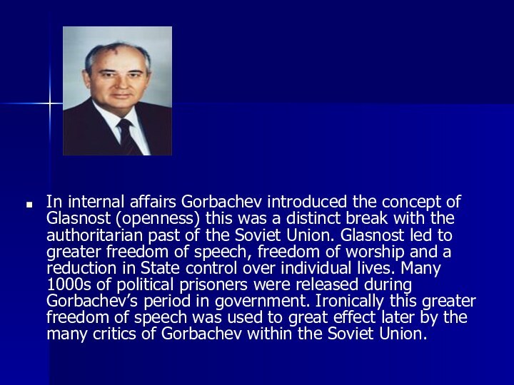 In internal affairs Gorbachev introduced the concept of Glasnost (openness) this was a distinct