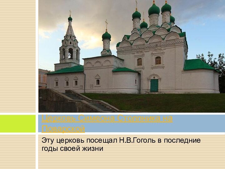 Церковь Симеона Столпника на ПоварскойЭту церковь посещал Н.В.Гоголь в последние годы своей жизни