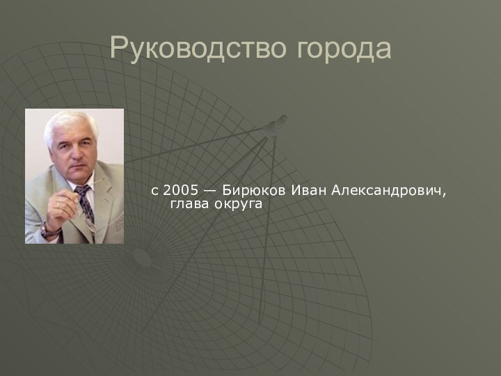 Руководство города с 2005 — Бирюков Иван Александрович,      глава