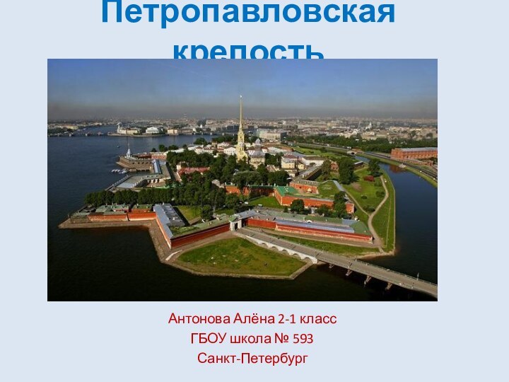 Петропавловская крепостьАнтонова Алёна 2-1 класс ГБОУ школа № 593 Санкт-Петербург
