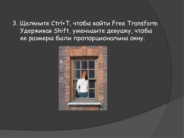 3. Щелкните Ctrl+T, чтобы войти Free Transform Удерживая Shift, уменьшите девушку, чтобы ее размеры были пропорциональны окну.