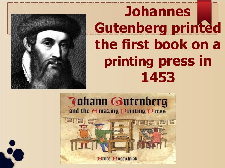 Johannes Gutenberg printed the first book on a printing press in 1453