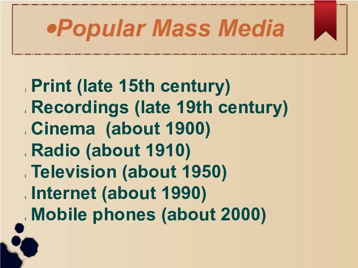 Popular Mass Media Print (late 15th century) Recordings (late 19th century) Cinema (about 1900)