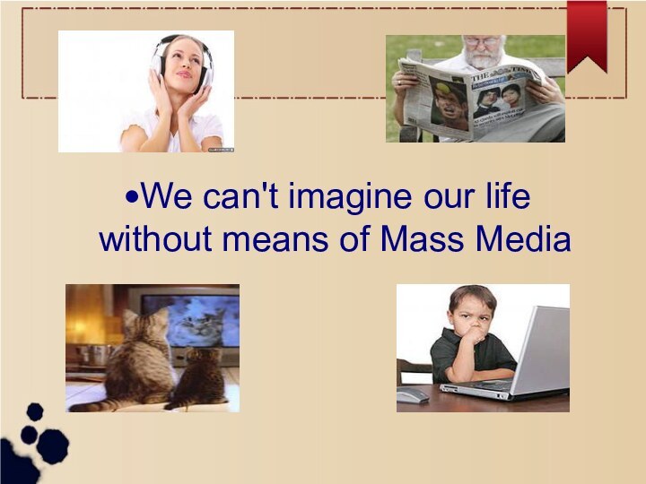 We can't imagine our life without means of Mass Media