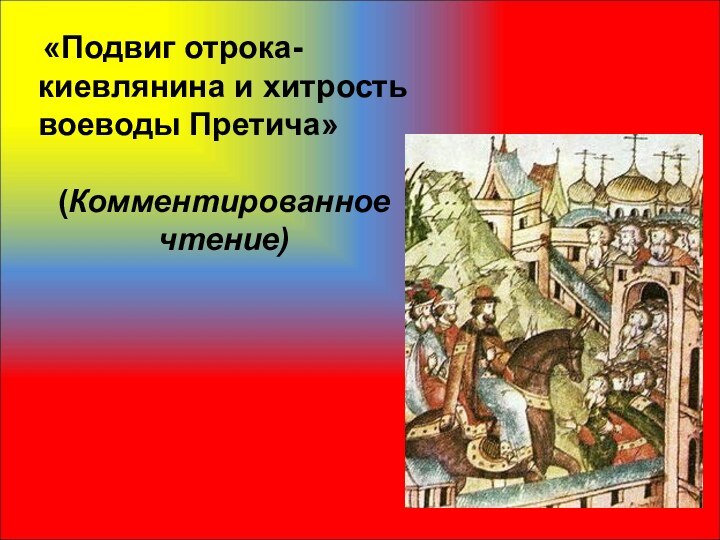  «Подвиг отрока-киевлянина и хитрость воеводы Претича» (Комментированное чтение)
