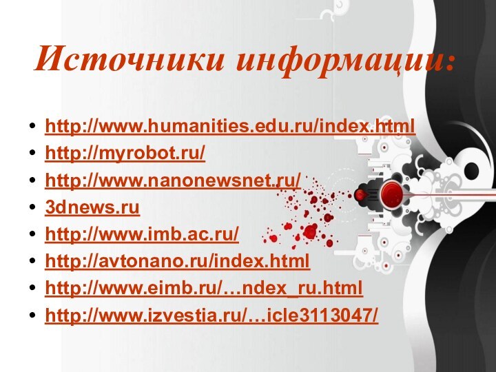 Источники информации:http://www.humanities.edu.ru/index.htmlhttp://myrobot.ru/http://www.nanonewsnet.ru/3dnews.ruhttp://www.imb.ac.ru/http://avtonano.ru/index.htmlhttp://www.eimb.ru/…ndex_ru.htmlhttp://www.izvestia.ru/…icle3113047/