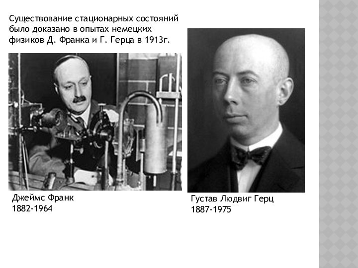 Существование стационарных состояний было доказано в опытах немецких физиков Д. Франка и Г. Герца в 1913г.