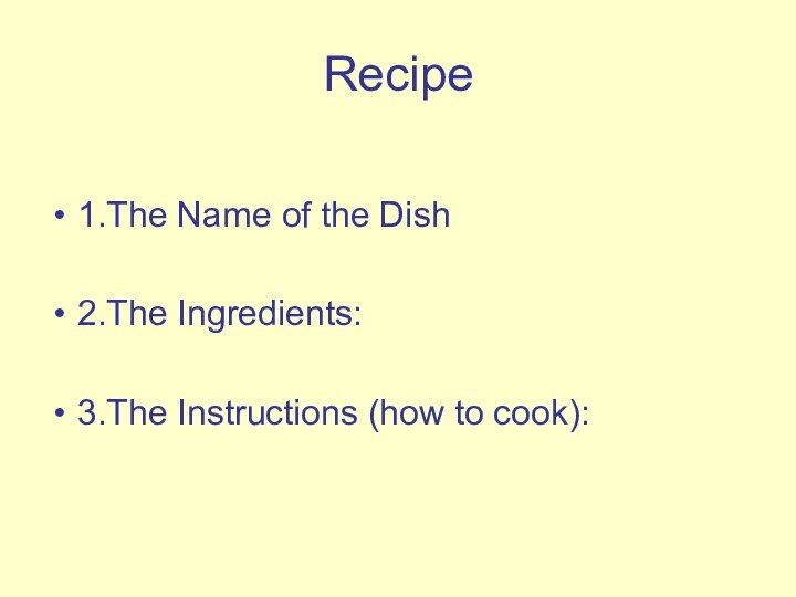 Recipe1.The Name of the Dish2.The Ingredients:3.The Instructions (how to cook):