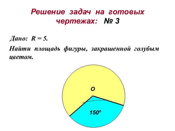 Решение задач на готовых чертежах:  № 3Дано: R = 5.Найти площадь фигуры, закрашенной голубым цветом.О150о