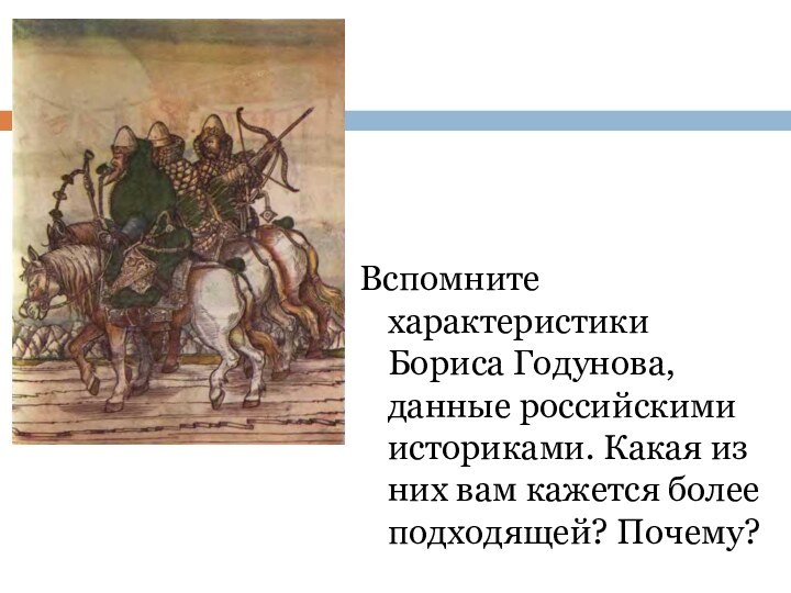 Вспомните характеристики Бориса Годунова, данные российскими историками. Какая из них вам кажется более подходящей? Почему?