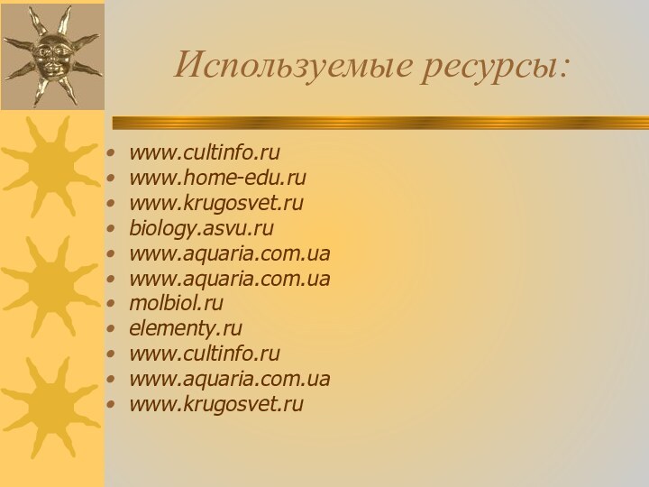 Используемые ресурсы:www.cultinfo.ru www.home-edu.ru www.krugosvet.ru biology.asvu.ru www.aquaria.com.ua www.aquaria.com.ua molbiol.ru elementy.ru www.cultinfo.ru www.aquaria.com.ua www.krugosvet.ru