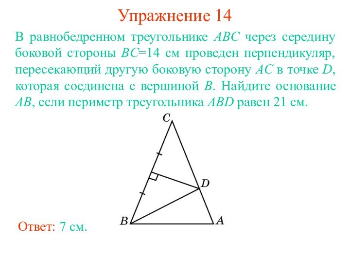 Упражнение 14Ответ: 7 см.В равнобедренном треугольнике ABC через середину боковой стороны BC=14 см проведен