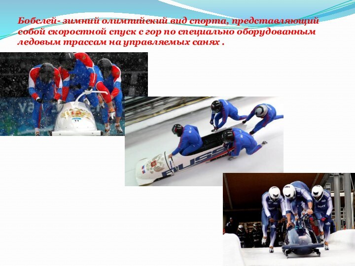 Бобслей- зимний олимпийский вид спорта, представляющий собой скоростной спуск с гор по специально оборудованным