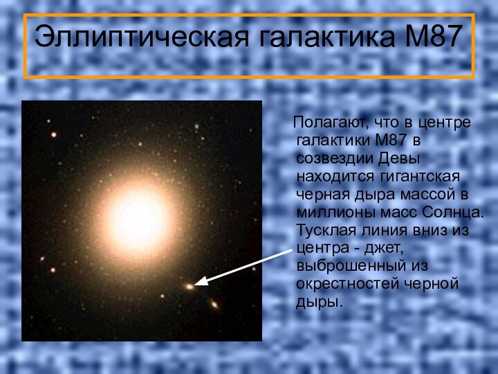 Эллиптическая галактика М87  Полагают, что в центре галактики M87 в созвездии Девы находится