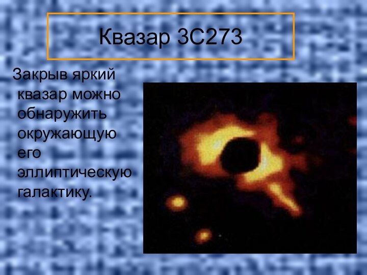 Квазар 3C273  Закрыв яркий квазар можно обнаружить окружающую его эллиптическую галактику.