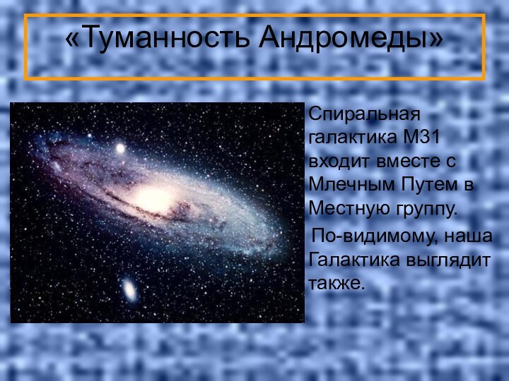 «Туманность Андромеды»Спиральная галактика M31 входит вместе с Млечным Путем в Местную группу.
