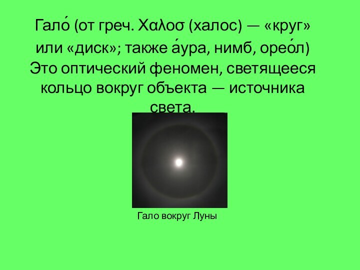 Гало́ (от греч. Χαλοσ (халос) — «круг»или «диск»; также а́ура, нимб, орео́л)  Это
