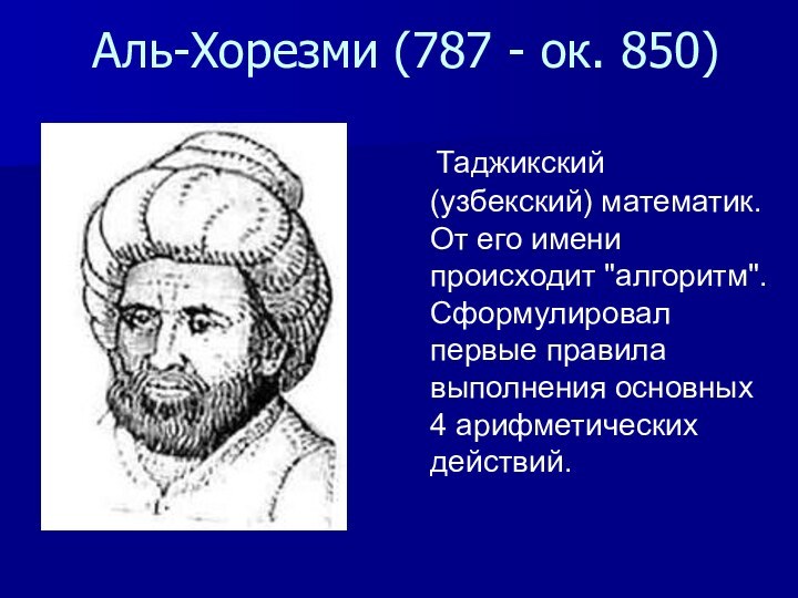 Аль-Хорезми (787 - ок. 850)  Таджикский (узбекский) математик. От его имени происходит 
