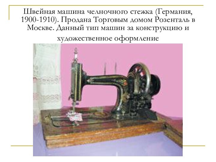 Швейная машина челночного стежка (Германия, 1900-1910). Продана Торговым домом Розенталь в Москве. Данный тип