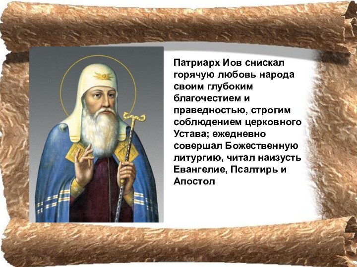 Патриарх Иов снискал горячую любовь народа своим глубоким благочестием и праведностью, строгим соблюдением церковного