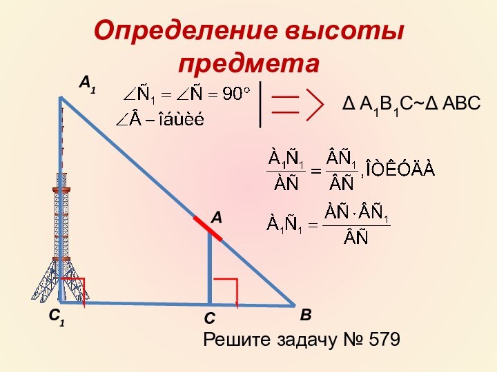 Определение высоты предметаАА1СС1ВΔ А1В1С~Δ АВСРешите задачу № 579