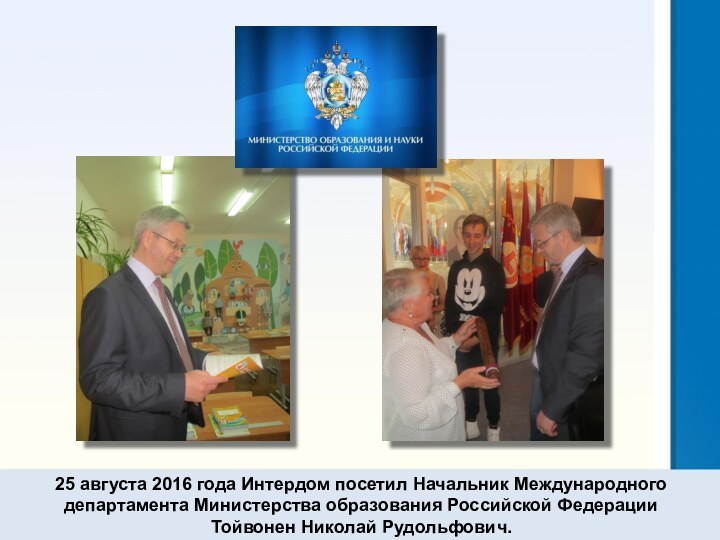 25 августа 2016 года Интердом посетил Начальник Международного департамента Министерства образования Российской Федерации Тойвонен Николай Рудольфович.