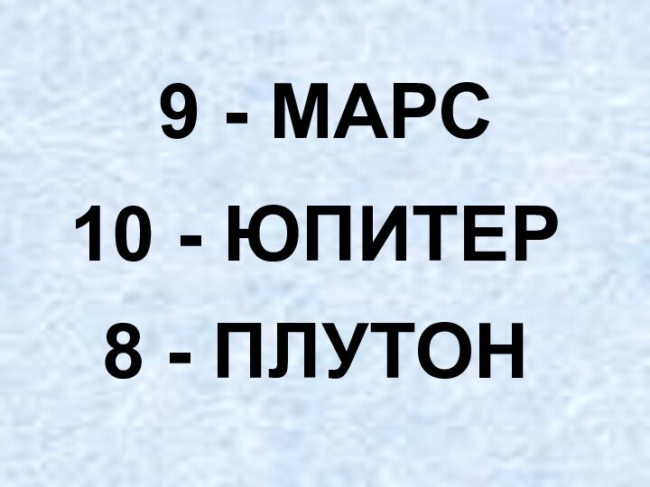 9 - МАРС8 - ПЛУТОН10 - ЮПИТЕР