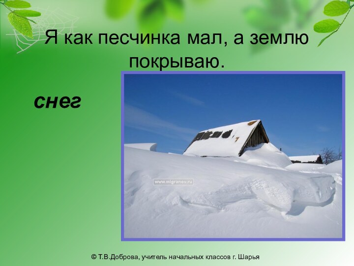 Я как песчинка мал, а землю покрываю. снег © Т.В.Доброва, учитель начальных классов г. Шарья