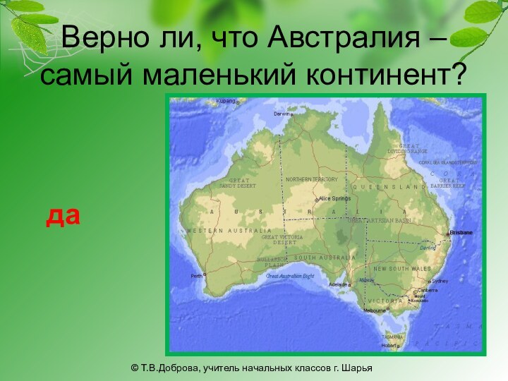 Верно ли, что Австралия – самый маленький континент? да© Т.В.Доброва, учитель начальных классов г. Шарья