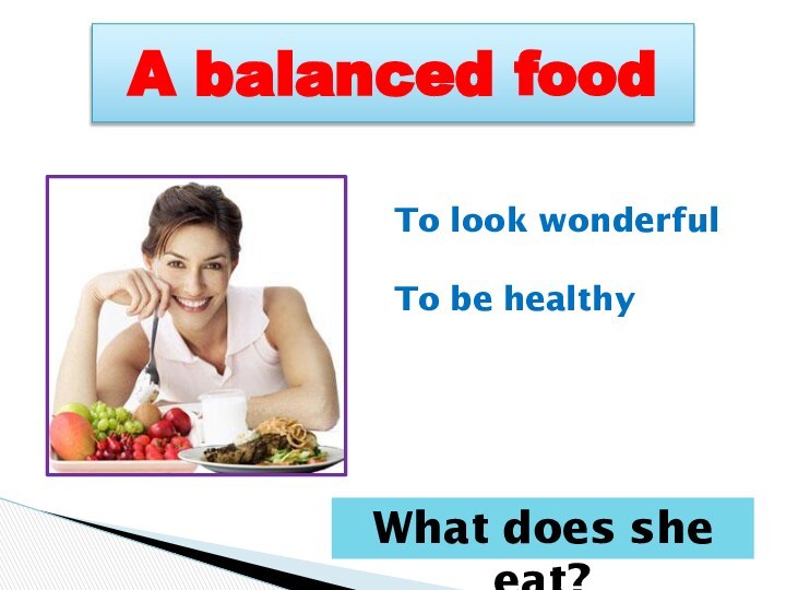 A balanced food To look wonderfulTo be healthyWhat does she eat?
