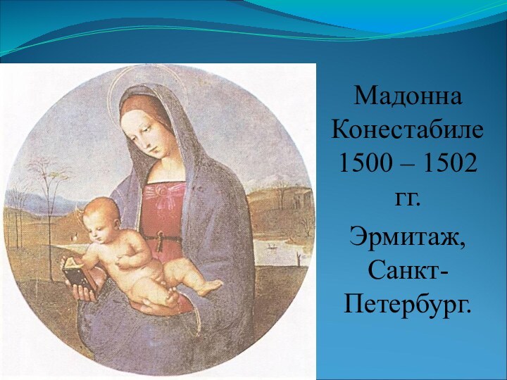 Мадонна Конестабиле 1500 – 1502 гг. Эрмитаж, Санкт-Петербург.