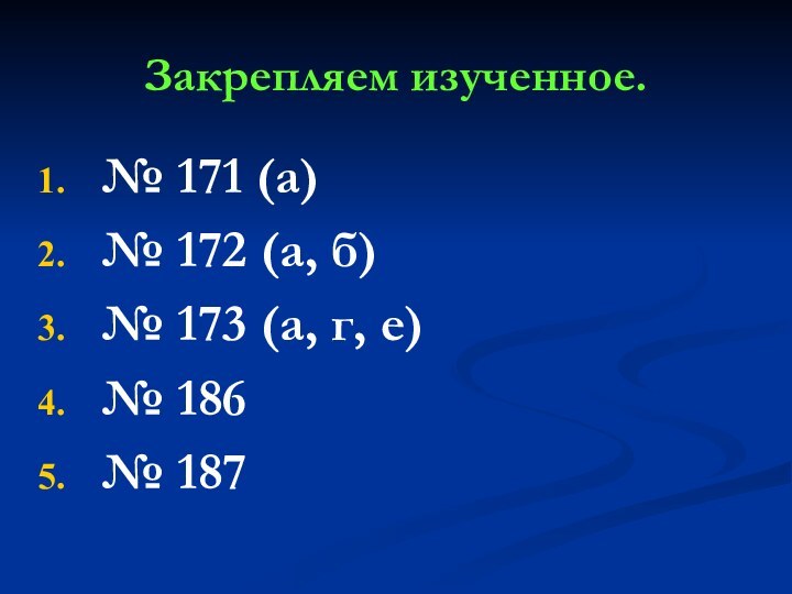 Закрепляем изученное.№ 171 (а)№ 172 (а, б)№ 173 (а, г, е)№ 186№ 187