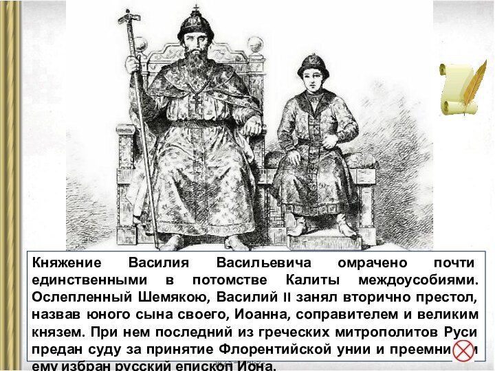 Княжение Василия Васильевича омрачено почти единственными в потомстве Калиты междоусобиями. Ослепленный Шемякою, Василий II