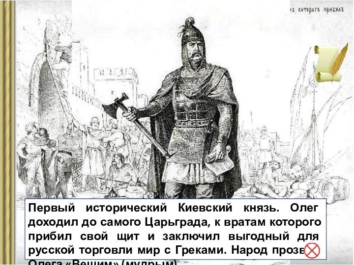 Первый исторический Киевский князь. Олег доходил до самого Царьграда, к вратам которого прибил свой